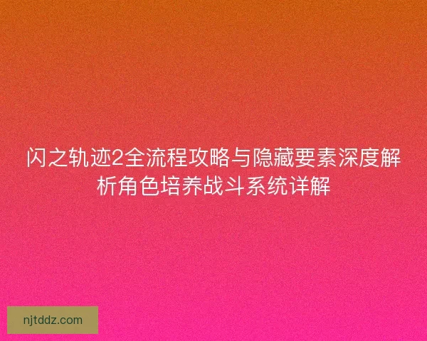 闪之轨迹2全流程攻略与隐藏要素深度解析角色培养战斗系统详解