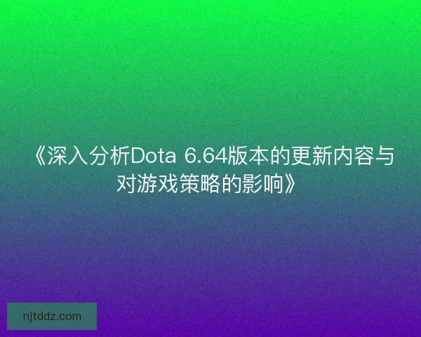 《深入分析Dota 6.64版本的更新内容与对游戏策略的影响》