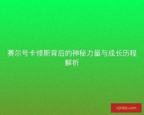 赛尔号卡修斯背后的神秘力量与成长历程解析
