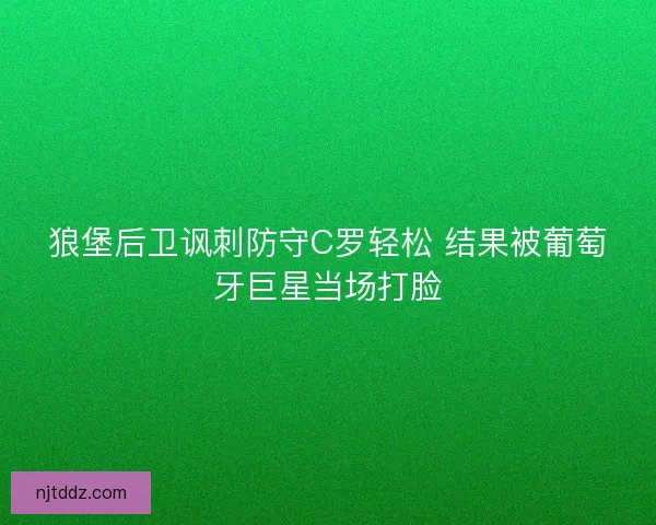 狼堡后卫讽刺防守C罗轻松 结果被葡萄牙巨星当场打脸