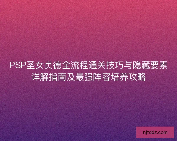 PSP圣女贞德全流程通关技巧与隐藏要素详解指南及最强阵容培养攻略 PSP圣女贞德全流程通关技巧与隐藏要素详解指南及最强阵容培养攻略