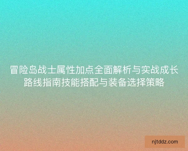 冒险岛战士属性加点全面解析与实战成长路线指南技能搭配与装备选择策略