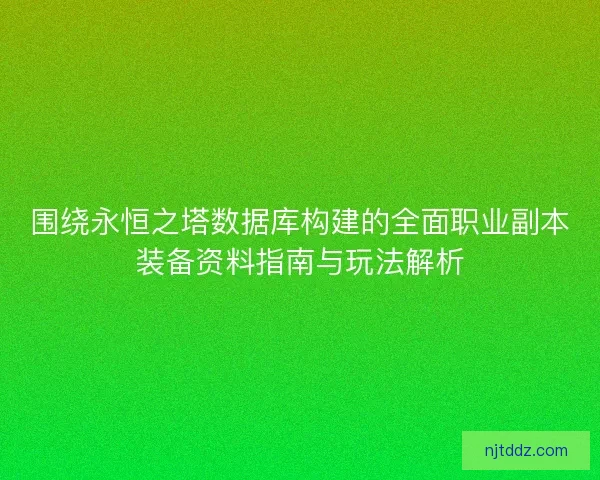围绕永恒之塔数据库构建的全面职业副本装备资料指南与玩法解析