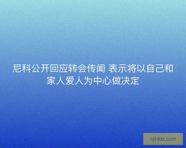 尼科公开回应转会传闻 表示将以自己和家人爱人为中心做决定