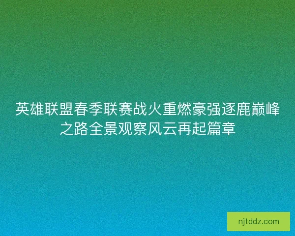 英雄联盟春季联赛战火重燃豪强逐鹿巅峰之路全景观察风云再起篇章