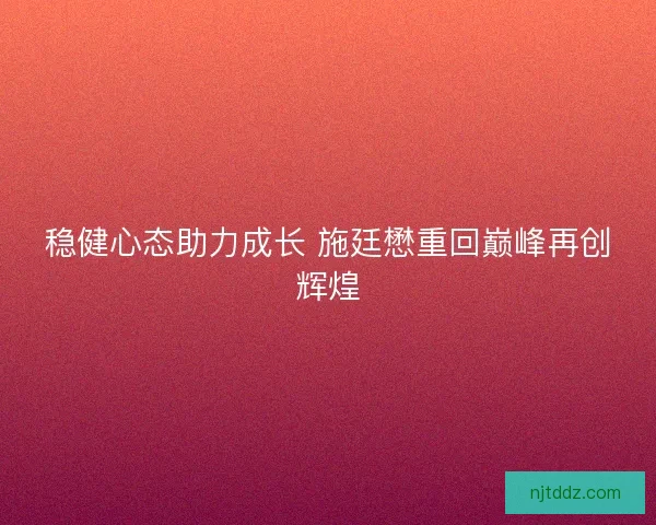 稳健心态助力成长 施廷懋重回巅峰再创辉煌